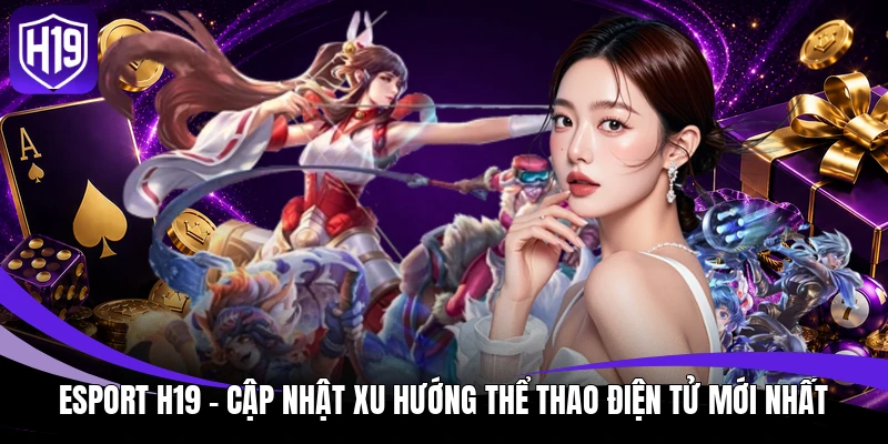 Esport H19 – Cập Nhật Xu Hướng Thể Thao Điện Tử Mới Nhất 1 Esport H19