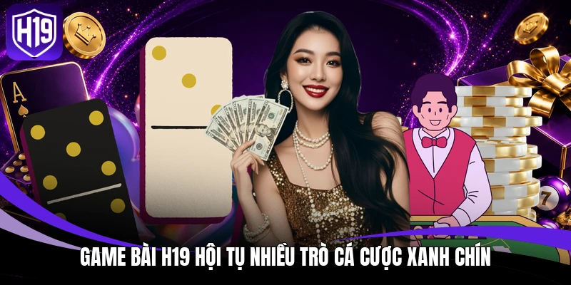 Game Bài H19 - Mang Đến Trải Nghiệm Giải Trí Đỉnh Cao 2 Game bài H19 hội tụ nhiều trò cá cược xanh chín