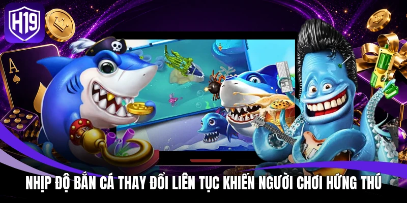 Bắn Cá H5 Tại H19 - Game Săn Thưởng Nhiều Tính Năng Hỗ Trợ 3 Nhịp độ bắn cá thay đổi liên tục khiến người chơi hứng thú