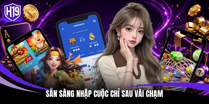 Tải App H19 - Siêu Ứng Dụng Giải Trí Bứt Phá Giới Hạn 3 Sẵn sàng nhập cuộc chỉ sau vài chạm
