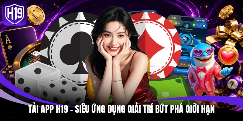 Tải App H19 - Siêu Ứng Dụng Giải Trí Bứt Phá Giới Hạn 1 Tải App H19