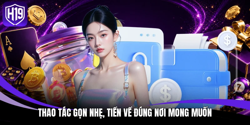 Rút Tiền H19 - Chạm Tay Tiền Thưởng, Tận Hưởng Niềm Vui 3 Thao tác gọn nhẹ, tiền về đúng nơi mong muốn